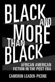 Title: Black and More than Black: African American Fiction in the Post Era, Author: Cameron Leader-Picone