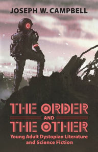 Title: The Order and the Other: Young Adult Dystopian Literature and Science Fiction, Author: Joseph W. Campbell