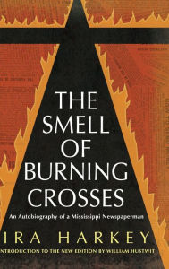 Title: The Smell of Burning Crosses: An Autobiography of a Mississippi Newspaperman, Author: Ira Harkey