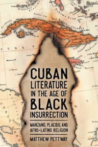 Title: Cuban Literature in the Age of Black Insurrection: Manzano, Plácido, and Afro-Latino Religion, Author: Matthew Pettway