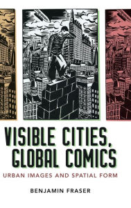 Title: Visible Cities, Global Comics: Urban Images and Spatial Form, Author: Benjamin Fraser