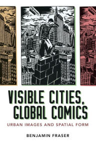 Title: Visible Cities, Global Comics: Urban Images and Spatial Form, Author: Benjamin Fraser