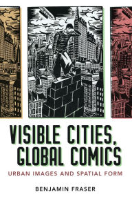 Title: Visible Cities, Global Comics: Urban Images and Spatial Form, Author: Benjamin Fraser