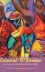 Title: Carnival Is Woman: Feminism and Performance in Caribbean Mas, Author: Frances Henry