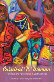 Title: Carnival Is Woman: Feminism and Performance in Caribbean Mas, Author: Frances Henry