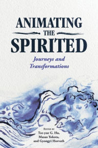 Title: Animating the Spirited: Journeys and Transformations, Author: Tze-yue G. Hu