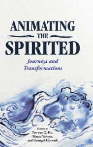 Title: Animating the Spirited: Journeys and Transformations, Author: Tze-yue G. Hu