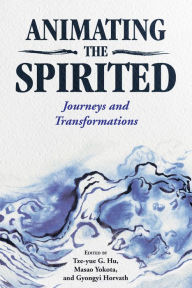 Title: Animating the Spirited: Journeys and Transformations, Author: Tze-yue G. Hu