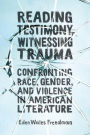 Reading Testimony, Witnessing Trauma: Confronting Race, Gender, and Violence in American Literature