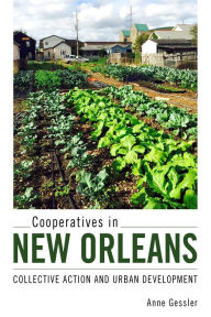 Title: Cooperatives in New Orleans: Collective Action and Urban Development, Author: Anne Gessler