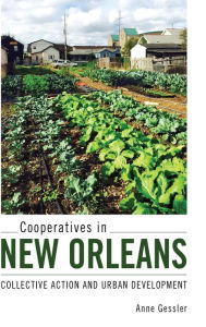 Title: Cooperatives in New Orleans: Collective Action and Urban Development, Author: Anne Gessler