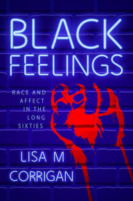Title: Black Feelings: Race and Affect in the Long Sixties, Author: Lisa M. Corrigan