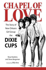 Title: Chapel of Love: The Story of New Orleans Girl Group the Dixie Cups, Author: Rosa Hawkins