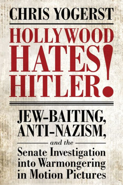 Hollywood Hates Hitler!: Jew-Baiting, Anti-Nazism, and the Senate Investigation into Warmongering in Motion Pictures