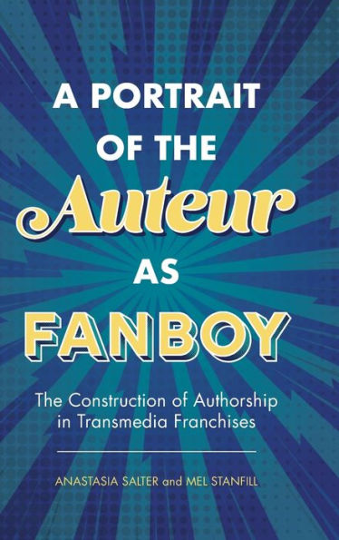 A Portrait of the Auteur as Fanboy: The Construction of Authorship in Transmedia Franchises