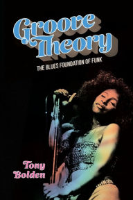 Title: Groove Theory: The Blues Foundation of Funk, Author: Tony Bolden