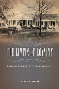 Title: The Limits of Loyalty: Ordinary People in Civil War Mississippi, Author: Jarret Ruminski