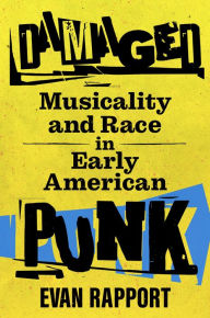 Title: Damaged: Musicality and Race in Early American Punk, Author: Evan Rapport