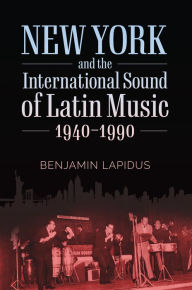 Title: New York and the International Sound of Latin Music, 1940-1990, Author: Benjamin Lapidus