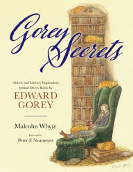 Title: Gorey Secrets: Artistic and Literary Inspirations behind Divers Books by Edward Gorey, Author: Malcolm Whyte