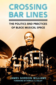 Title: Crossing Bar Lines: The Politics and Practices of Black Musical Space, Author: James Gordon Williams