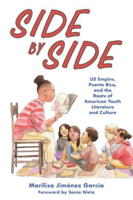 Title: Side by Side: US Empire, Puerto Rico, and the Roots of American Youth Literature and Culture, Author: Marilisa Jiménez García