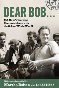 Title: Dear Bob: Bob Hope's Wartime Correspondence with the G.I.s of World War II, Author: Martha Bolton