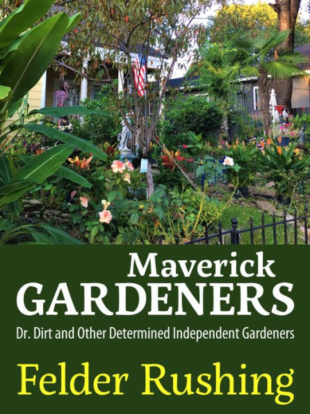 Maverick Gardeners: Dr. Dirt and Other Determined Independent Gardeners