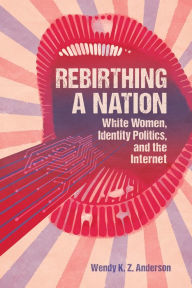 Best source to download free ebooks Rebirthing a Nation: White Women, Identity Politics, and the Internet by Wendy K. Z. Anderson English version CHM 9781496832764