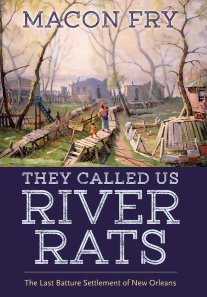 They Called Us River Rats: The Last Batture Settlement of New Orleans