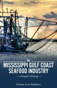 Title: The Mississippi Gulf Coast Seafood Industry: A People's History, Author: Deanne Love Stephens