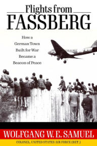 Title: Flights from Fassberg: How a German Town Built for War Became a Beacon of Peace, Author: Wolfgang W. E. Samuel