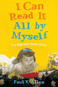 Title: I Can Read It All by Myself: The Beginner Books Story, Author: Paul V. Allen