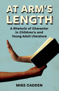 Download free online audio book At Arm's Length: A Rhetoric of Character in Children's and Young Adult Literature in English by Mike Cadden  9781496834591