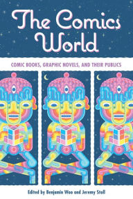 Title: The Comics World: Comic Books, Graphic Novels, and Their Publics, Author: Benjamin Woo