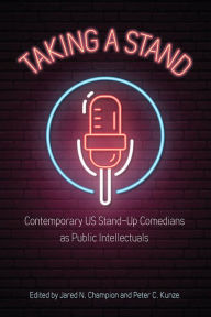 Title: Taking a Stand: Contemporary US Stand-Up Comedians as Public Intellectuals, Author: Jared N. Champion