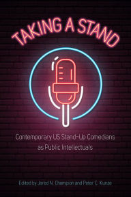 Title: Taking a Stand: Contemporary US Stand-Up Comedians as Public Intellectuals, Author: Jared N. Champion