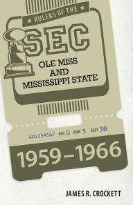 Title: Rulers of the SEC: Ole Miss and Mississippi State, 1959-1966, Author: James R. Crockett