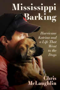 Title: Mississippi Barking: Hurricane Katrina and a Life That Went to the Dogs, Author: Chris McLaughlin