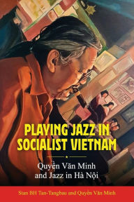 Title: Playing Jazz in Socialist Vietnam: Quy?n Van Minh and Jazz in Hà N?i, Author: Stan BH Tan-Tangbau