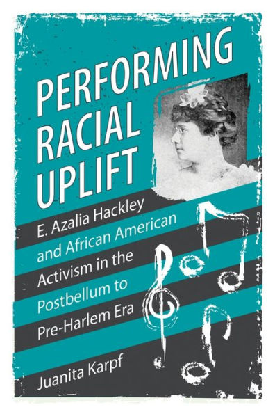 Performing Racial Uplift: E. Azalia Hackley and African American Activism the Postbellum to Pre-Harlem Era