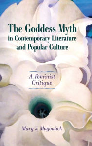 Title: The Goddess Myth in Contemporary Literature and Popular Culture: A Feminist Critique, Author: Mary J. Magoulick