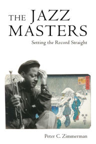 Title: The Jazz Masters: Setting the Record Straight, Author: Peter C. Zimmerman