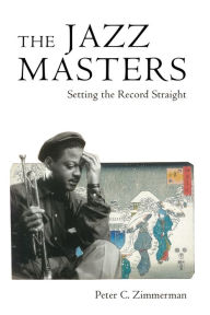 Title: The Jazz Masters: Setting the Record Straight, Author: Peter C. Zimmerman