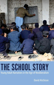 Title: The School Story: Young Adult Narratives in the Age of Neoliberalism, Author: David Aitchison