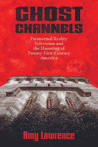 Title: Ghost Channels: Paranormal Reality Television and the Haunting of Twenty-First-Century America, Author: Amy Lawrence