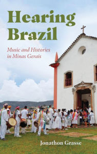 Title: Hearing Brazil: Music and Histories in Minas Gerais, Author: Jonathon Grasse