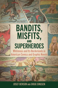 Title: Bandits, Misfits, and Superheroes: Whiteness and Its Borderlands in American Comics and Graphic Novels, Author: Josef Benson