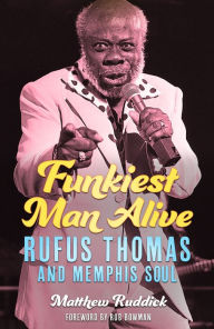 Title: Funkiest Man Alive: Rufus Thomas and Memphis Soul, Author: Matthew Ruddick