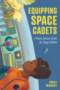 Title: Equipping Space Cadets: Primary Science Fiction for Young Children, Author: Emily Midkiff